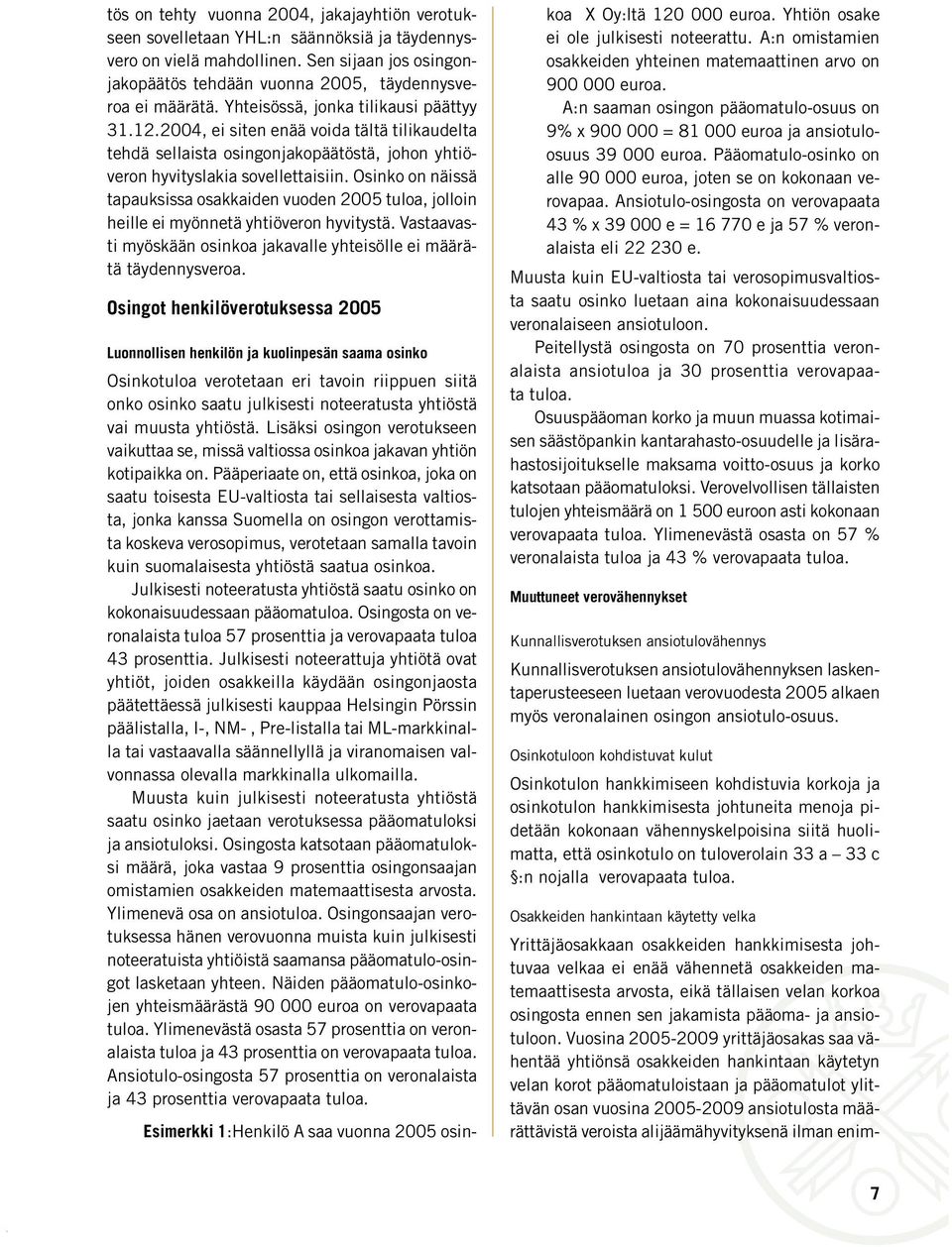 Osinko on näissä tapauksissa osakkaiden vuoden 2005 tuloa, jolloin heille ei myönnetä yhtiöveron hyvitystä. Vastaavasti myöskään osinkoa jakavalle yhteisölle ei määrätä täydennysveroa.