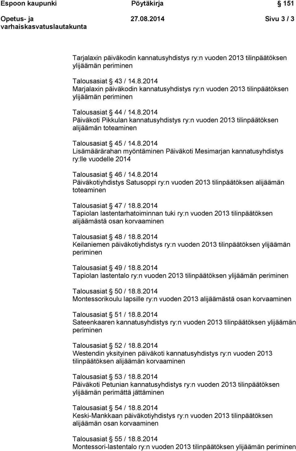 8.2014 Päiväkotiyhdistys Satusoppi ry:n vuoden 2013 tilinpäätöksen alijäämän toteaminen Talousasiat 47 / 18.8.2014 Tapiolan lastentarhatoiminnan tuki ry:n vuoden 2013 tilinpäätöksen alijäämästä osan korvaaminen Talousasiat 48 / 18.