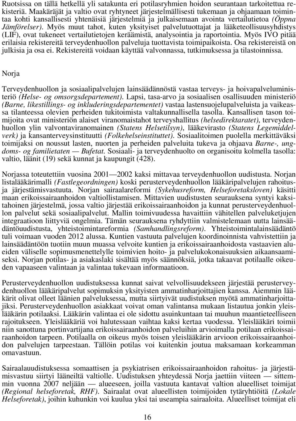 Myös muut tahot, kuten yksityiset palvelutuottajat ja lääketeollisuusyhdistys (LIF), ovat tukeneet vertailutietojen keräämistä, analysointia ja raportointia.