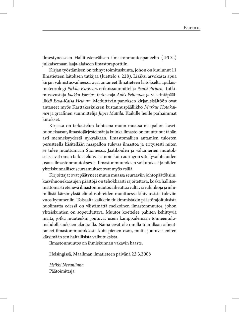 Lisäksi arvokasta apua kirjan valmistusvaiheessa ovat antaneet Ilmatieteen laitokselta apulaismeteorologi Pirkko Karlsson, erikoissuunnittelija Pentti Pirinen, tutkimusavustaja Jaakko Forsius,