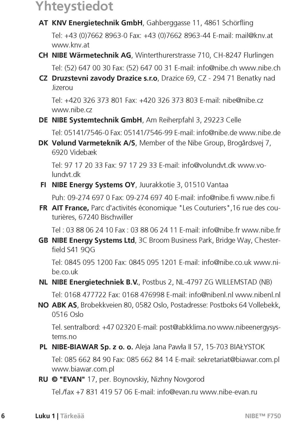 cz www.nibe.cz DE NIBE Systemtechnik GmbH, Am Reiherpfahl 3, 29223 Celle Tel: 05141/7546-0 Fax: 05141/7546-99 E-mail: info@nibe.de www.nibe.de DK Vølund Varmeteknik A/S, Member of the Nibe Group, Brogårdsvej 7, 6920 Videbæk FI FR GB Tel: 97 17 20 33 Fax: 97 17 29 33 E-mail: info@volundvt.