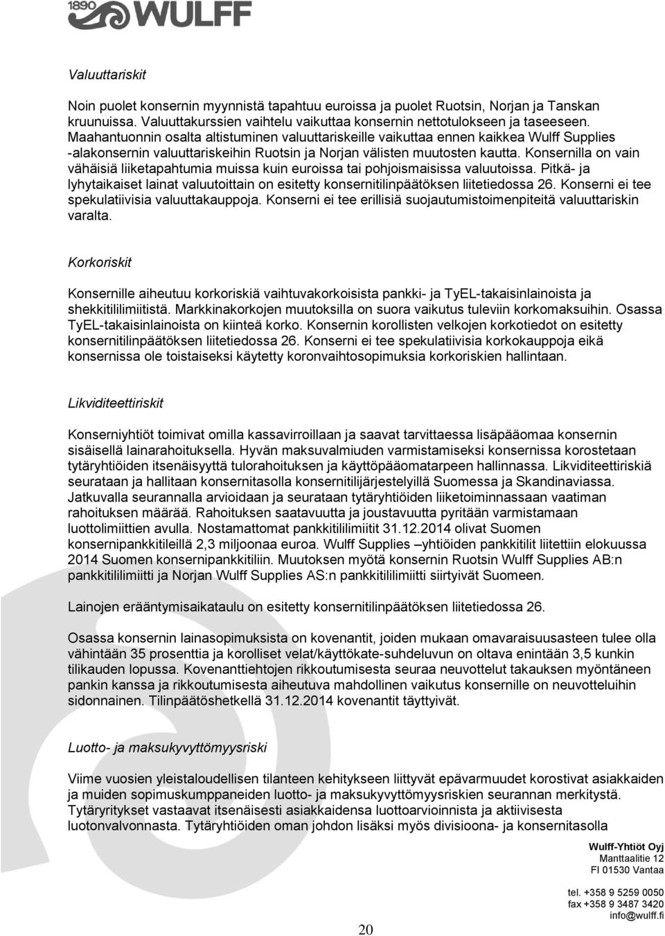 Konsernilla on vain vähäisiä liiketapahtumia muissa kuin euroissa tai pohjoismaisissa valuutoissa. Pitkä- ja lyhytaikaiset lainat valuutoittain on esitetty konsernitilinpäätöksen liitetiedossa 26.