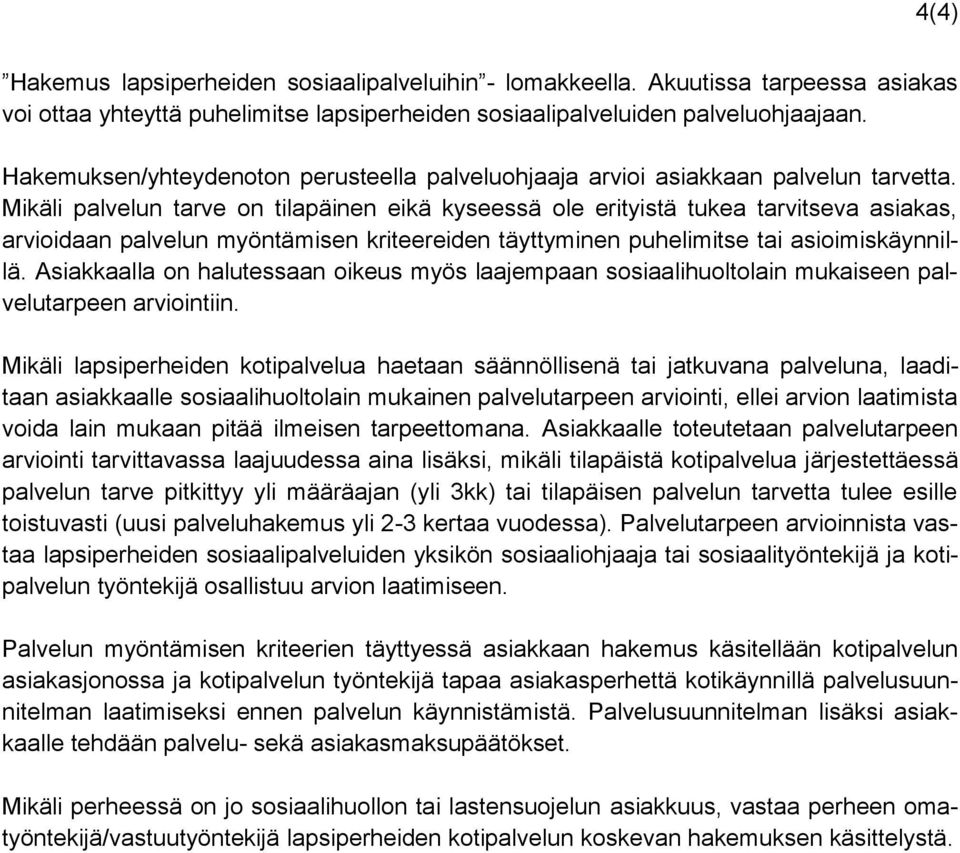 Mikäli palvelun tarve on tilapäinen eikä kyseessä ole erityistä tukea tarvitseva asiakas, arvioidaan palvelun myöntämisen kriteereiden täyttyminen puhelimitse tai asioimiskäynnillä.