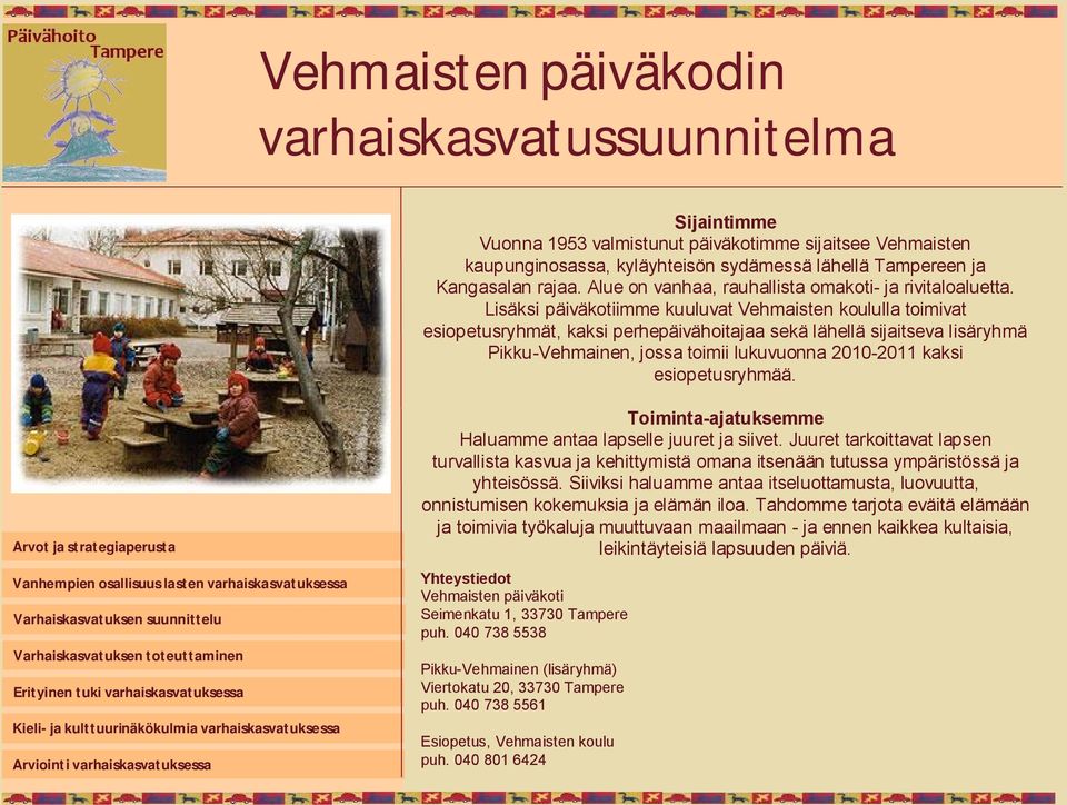 Lisäksi päiväkotiimme kuuluvat Vehmaisten koululla toimivat esiopetusryhmät, kaksi perhepäivähoitajaa sekä lähellä sijaitseva lisäryhmä Pikku Vehmainen, jossa toimii lukuvuonna 2010 2011 kaksi