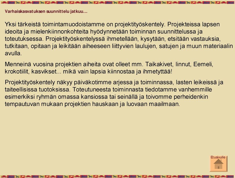 Projektityöskentelyssä ihmetellään, kysytään, etsitään vastauksia, tutkitaan, opitaan ja leikitään aiheeseen liittyvien laulujen, satujen ja muun materiaalin avulla.