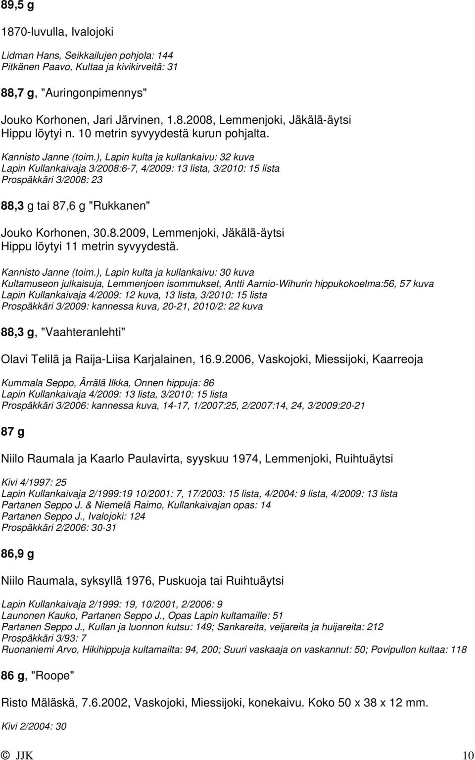 ), Lapin kulta ja kullankaivu: 32 kuva Lapin Kullankaivaja 3/2008:6-7, 4/2009: 13 lista, 3/2010: 15 lista Prospäkkäri 3/2008: 23 88,3 g tai 87,6 g "Rukkanen" Jouko Korhonen, 30.8.2009, Lemmenjoki, Jäkälä-äytsi Hippu löytyi 11 metrin syvyydestä.