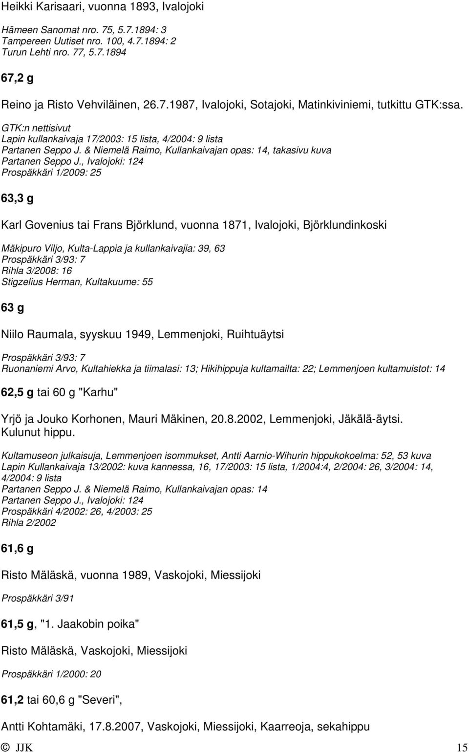 , Ivalojoki: 124 Prospäkkäri 1/2009: 25 63,3 g Karl Govenius tai Frans Björklund, vuonna 1871, Ivalojoki, Björklundinkoski Mäkipuro Viljo, Kulta-Lappia ja kullankaivajia: 39, 63 Rihla 3/2008: 16