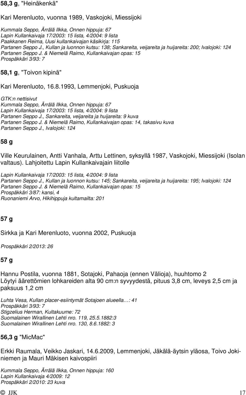 & Niemelä Raimo, Kullankaivajan opas: 15 58,1 g, "Toivon kipinä" Kari Merenluoto, 16.8.1993, Lemmenjoki, Puskuoja Kummala Seppo, Ärrälä Ilkka, Onnen hippuja: 67 Lapin Kullankaivaja 17/2003: 15 lista, 4/2004: 9 lista Partanen Seppo J.