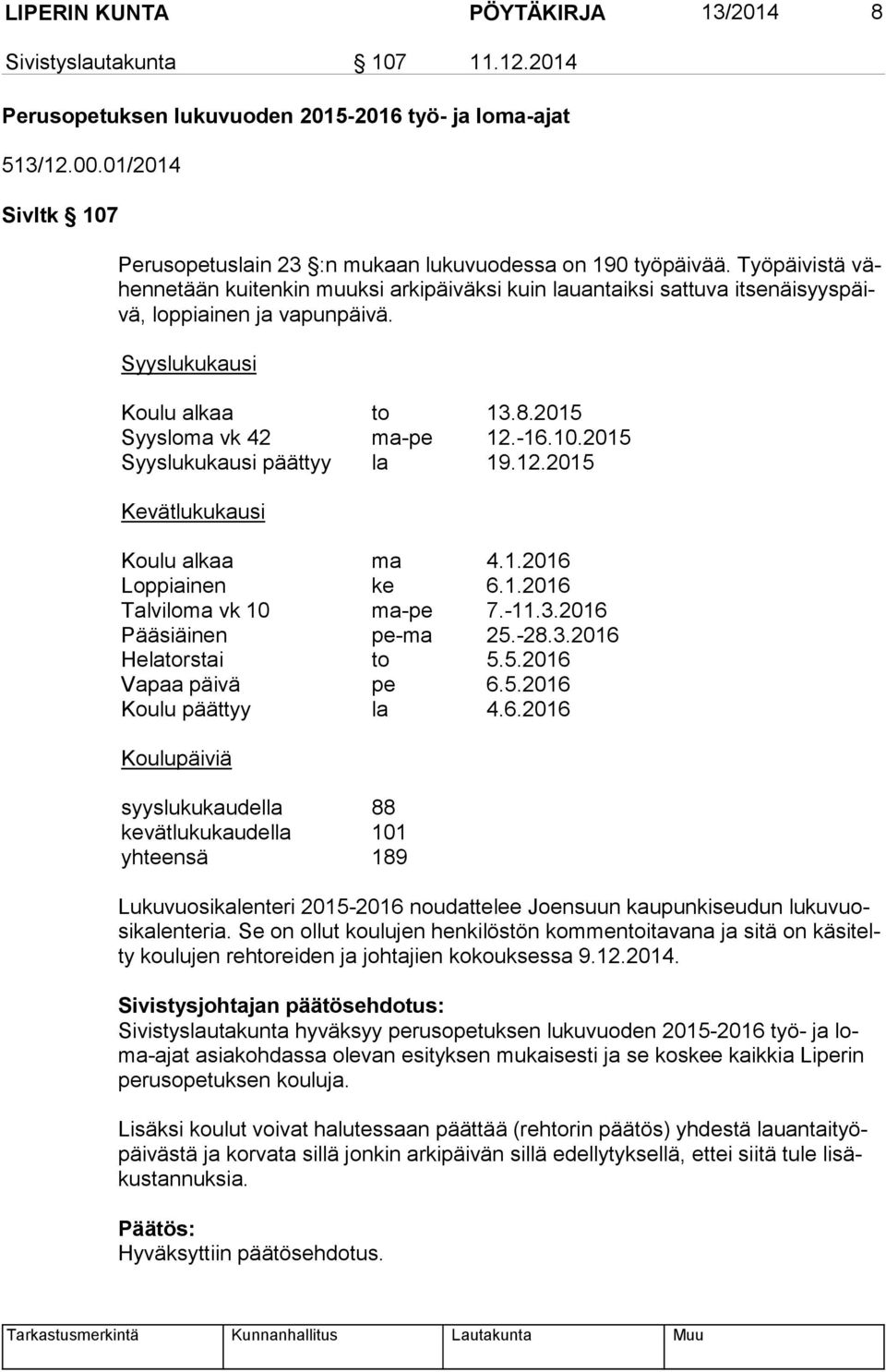 Työpäivistä vähen ne tään kuitenkin muuksi arkipäiväksi kuin lauantaiksi sattuva it se näi syys päivä, loppiainen ja vapunpäivä. Syyslukukausi Koulu alkaa to 13.8.2015 Syysloma vk 42 ma-pe 12.-16.10.