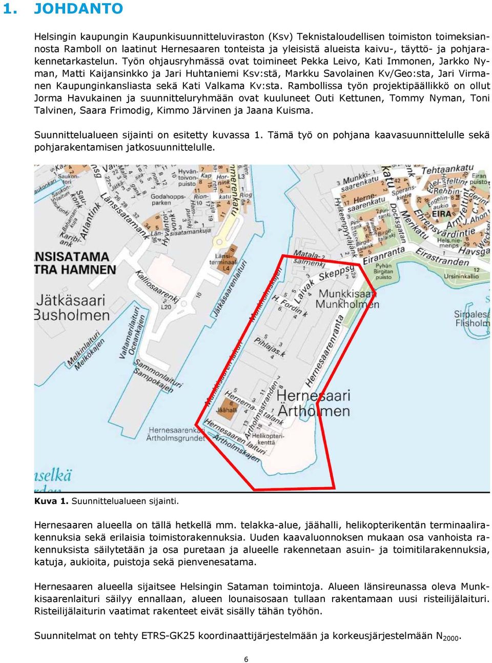 Työn ohjausryhmässä ovat toimineet Pekka Leivo, Kati Immonen, Jarkko Nyman, Matti Kaijansinkko ja Jari Huhtaniemi Ksv:stä, Markku Savolainen Kv/Geo:sta, Jari Virmanen Kaupunginkansliasta sekä Kati