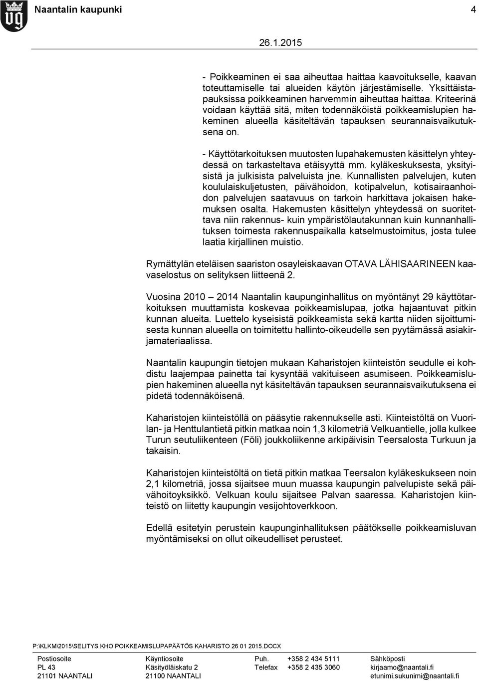 - Käyttötarkoituksen muutosten lupahakemusten käsittelyn yhteydessä on tarkasteltava etäisyyttä mm. kyläkeskuksesta, yksityisistä ja julkisista palveluista jne.