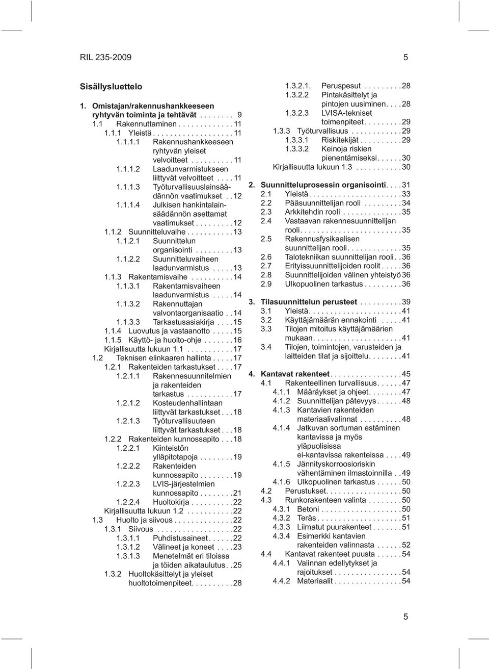 ..13 1.1.2.1 Suunnittelun organisointi...13 1.1.2.2 Suunnitteluvaiheen laadunvarmistus...13 1.1.3 Rakentamisvaihe...14 1.1.3.1 Rakentamisvaiheen laadunvarmistus...14 1.1.3.2 Rakennuttajan valvontaorganisaatio.