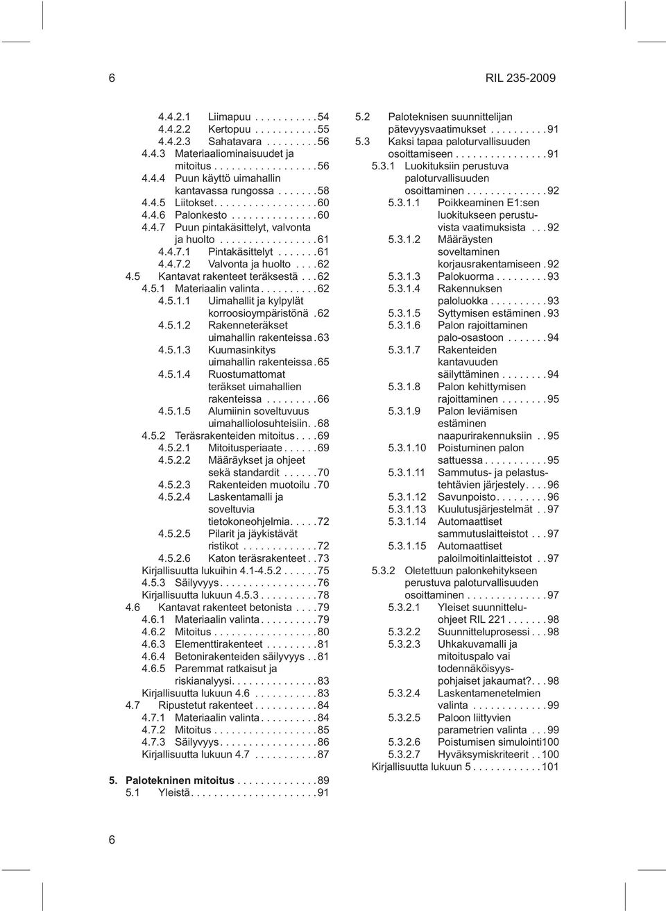 ..62 4.5.1.1 Uimahallit ja kylpylät korroosioympäristönä. 62 4.5.1.2 Rakenneteräkset uimahallin rakenteissa. 63 4.5.1.3 Kuumasinkitys uimahallin rakenteissa. 65 4.5.1.4 Ruostumattomat teräkset uimahallien rakenteissa.