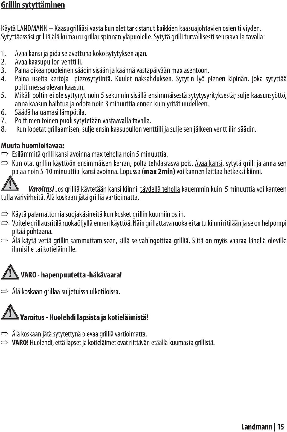 Paina oikeanpuoleinen säädin sisään ja käännä vastapäivään max asentoon. Paina useita kertoja piezosytytintä. Kuulet naksahduksen. Sytytin lyö pienen kipinän, joka sytyttää polttimessa olevan kaasun.