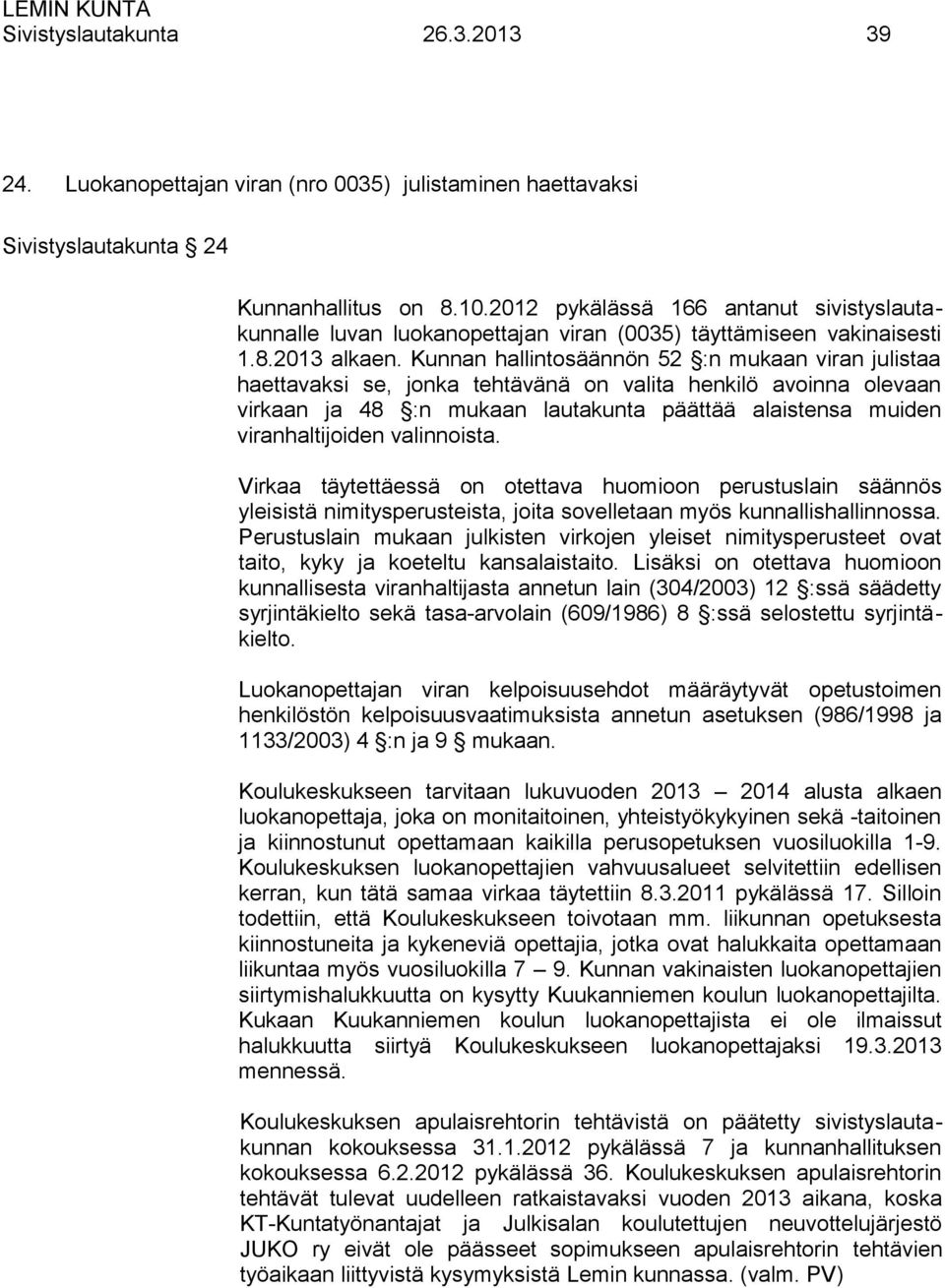 Kunnan hallintosäännön 52 :n mukaan viran julistaa haettavaksi se, jonka tehtävänä on valita henkilö avoinna olevaan virkaan ja 48 :n mukaan lautakunta päättää alaistensa muiden viranhaltijoiden