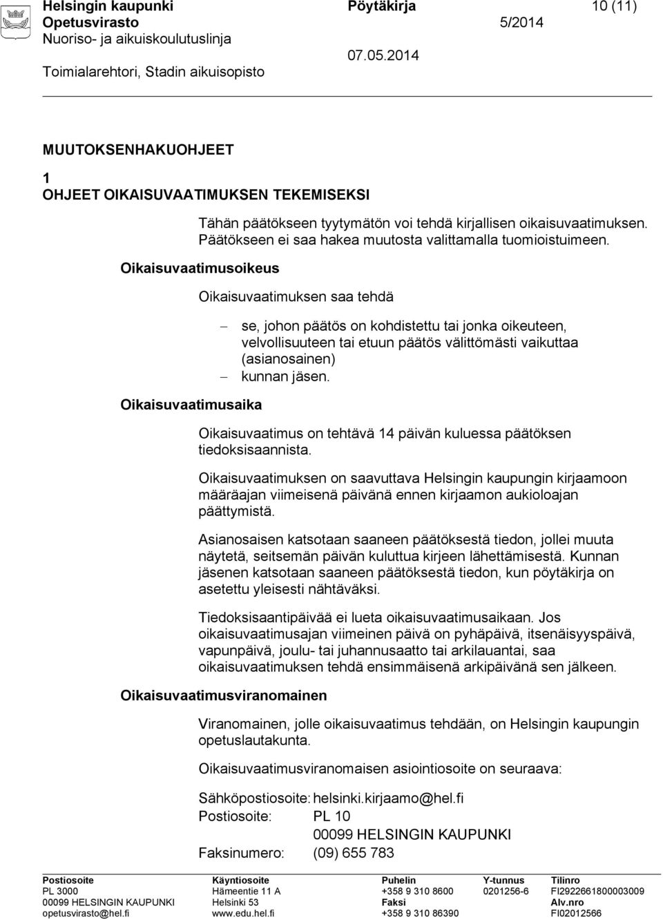 Oikaisuvaatimusoikeus Oikaisuvaatimuksen saa tehdä se, johon päätös on kohdistettu tai jonka oikeuteen, velvollisuuteen tai etuun päätös välittömästi vaikuttaa (asianosainen) kunnan jäsen.