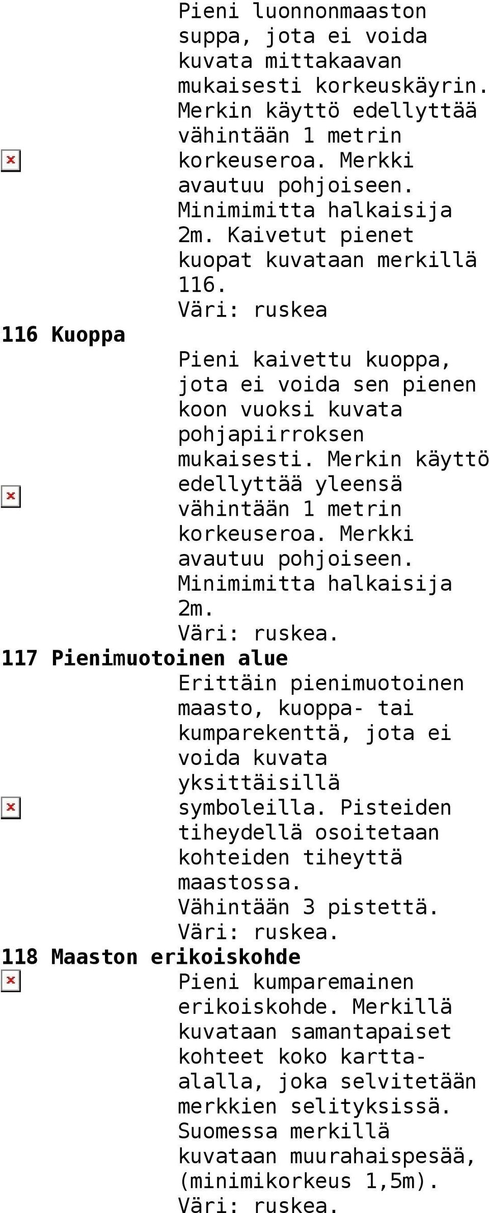 Merkin käyttö edellyttää yleensä vähintään 1 metrin korkeuseroa. Merkki avautuu pohjoiseen. Minimimitta halkaisija 2m.