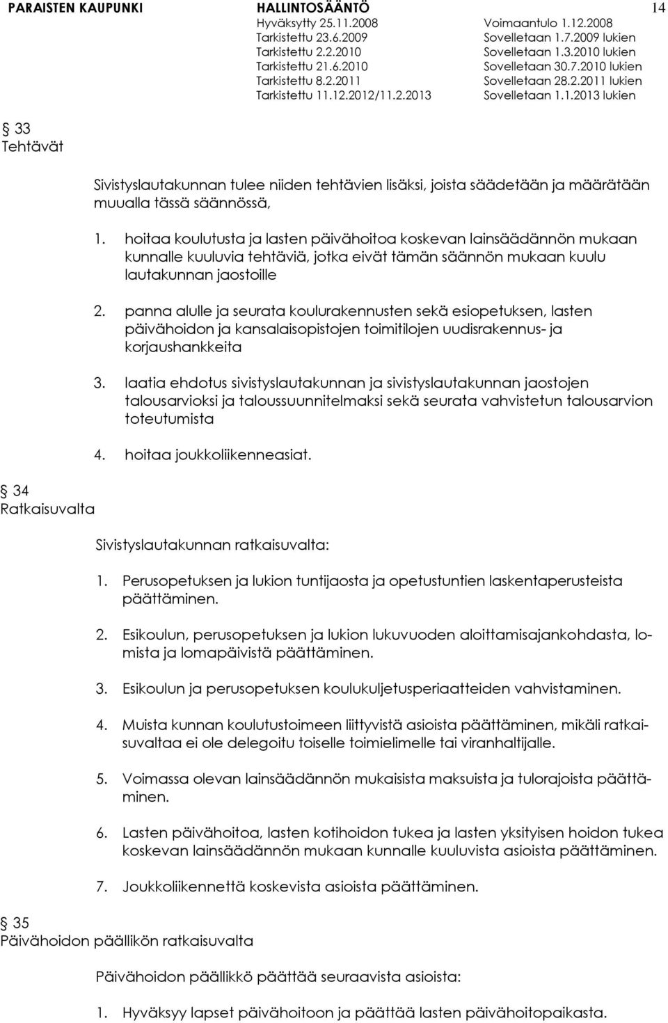 panna alulle ja seurata koulurakennusten sekä esiopetuksen, lasten päivähoidon ja kansalaisopistojen toimitilojen uudisrakennus- ja korjaushankkeita 3.