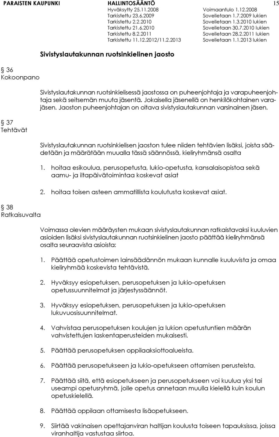 Sivistyslautakunnan ruotsinkielisen jaoston tulee niiden tehtävien lisäksi, joista säädetään ja määrätään muualla tässä säännössä, kieliryhmänsä osalta 1.