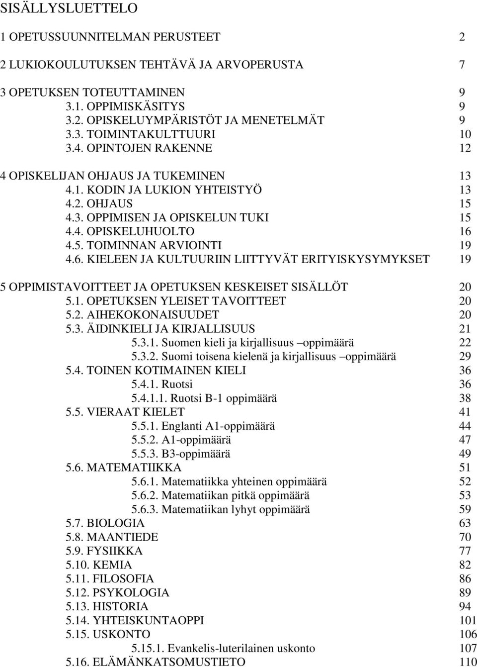 6. KIELEEN JA KULTUURIIN LIITTYVÄT ERITYISKYSYMYKSET 19 5 OPPIMISTAVOITTEET JA OPETUKSEN KESKEISET SISÄLLÖT 20 5.1. OPETUKSEN YLEISET TAVOITTEET 20 5.2. AIHEKOKONAISUUDET 20 5.3.