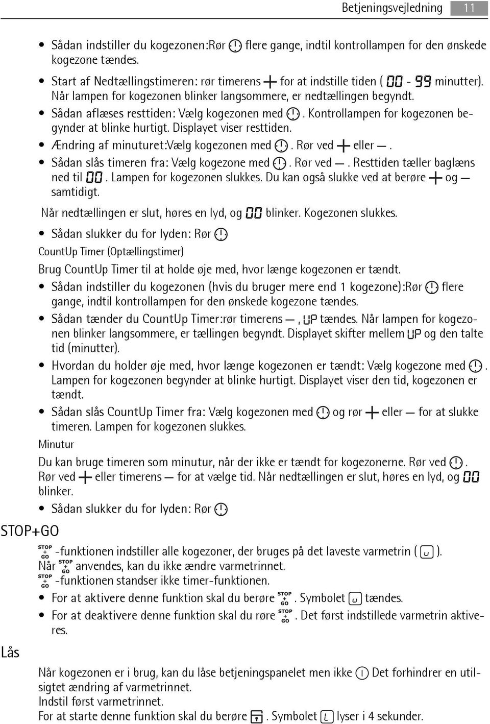 Kontrollampen for kogezonen begynder at blinke hurtigt. Displayet viser resttiden. Ændring af minuturet:vælg kogezonen med. Rør ved eller. Sådan slås timeren fra: Vælg kogezone med. Rør ved. Resttiden tæller baglæns ned til 00.