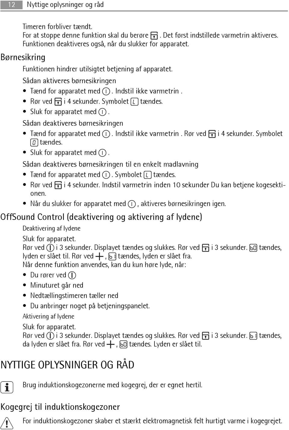 Indstil ikke varmetrin. Rør ved i 4 sekunder. Symbolet tændes. Sluk for apparatet med. Sådan deaktiveres børnesikringen Tænd for apparatet med. Indstil ikke varmetrin. Rør ved i 4 sekunder. Symbolet tændes. Sluk for apparatet med. Sådan deaktiveres børnesikringen til en enkelt madlavning Tænd for apparatet med.