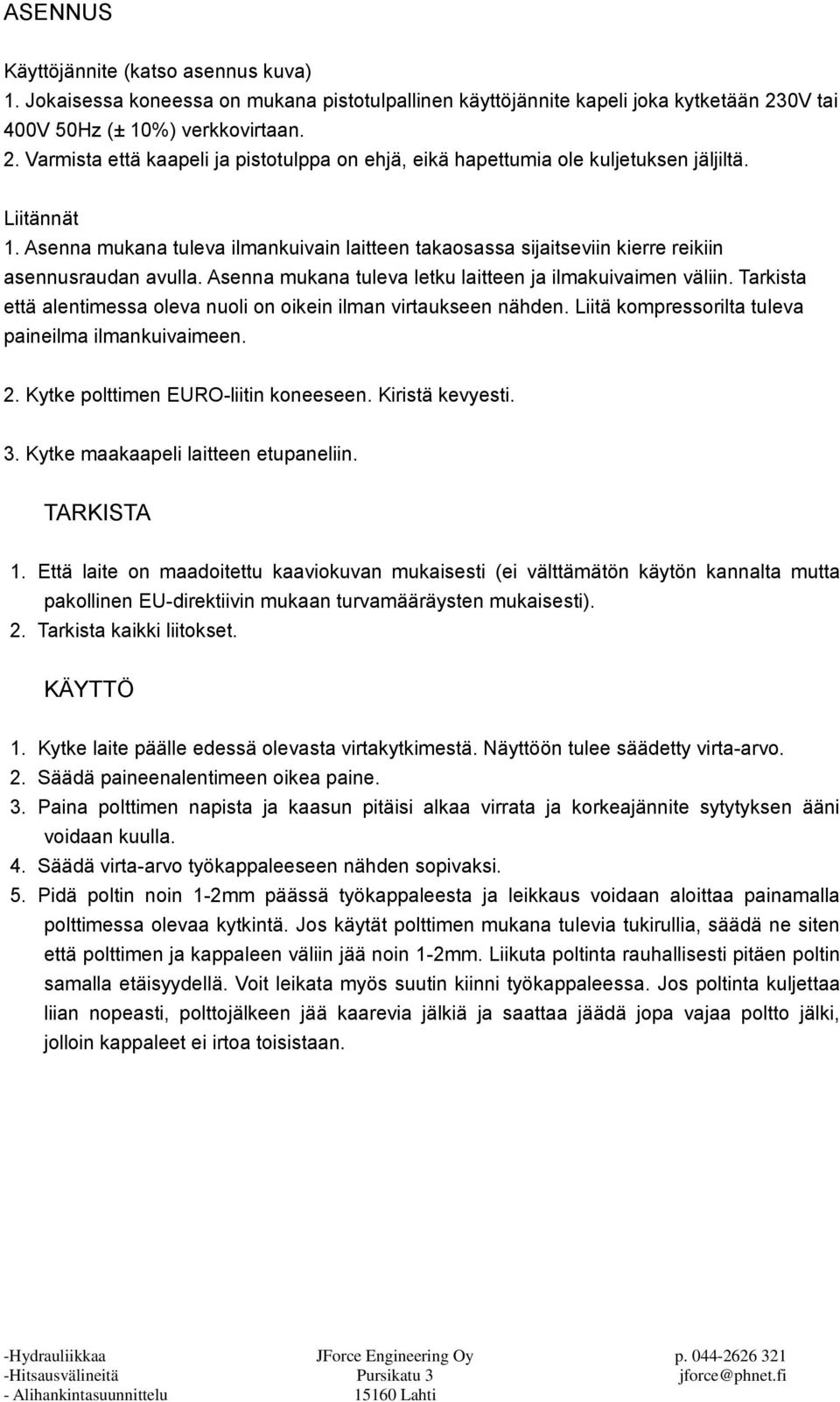 Asenna mukana tuleva ilmankuivain laitteen takaosassa sijaitseviin kierre reikiin asennusraudan avulla. Asenna mukana tuleva letku laitteen ja ilmakuivaimen väliin.