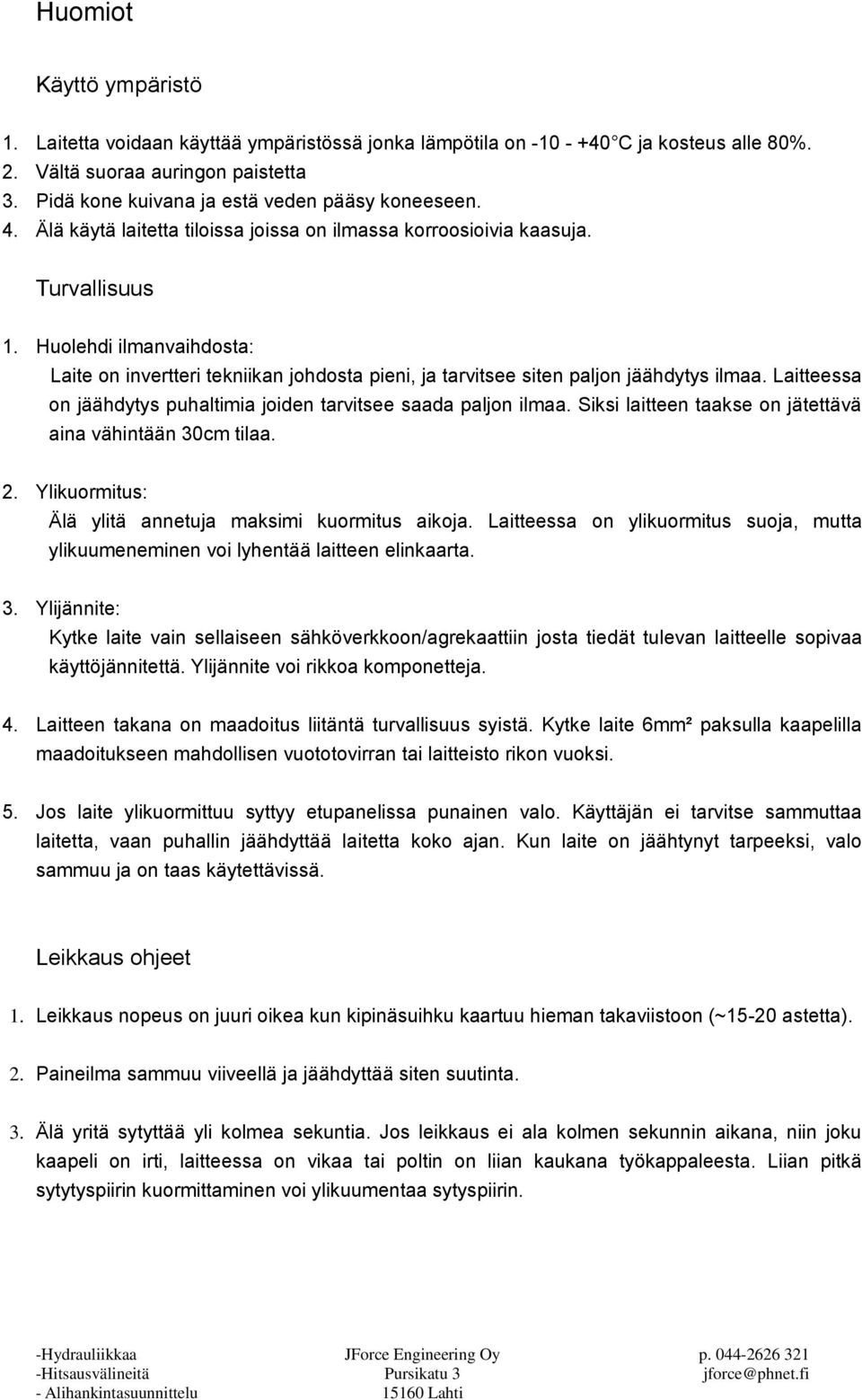 Huolehdi ilmanvaihdosta: Laite on invertteri tekniikan johdosta pieni, ja tarvitsee siten paljon jäähdytys ilmaa. Laitteessa on jäähdytys puhaltimia joiden tarvitsee saada paljon ilmaa.