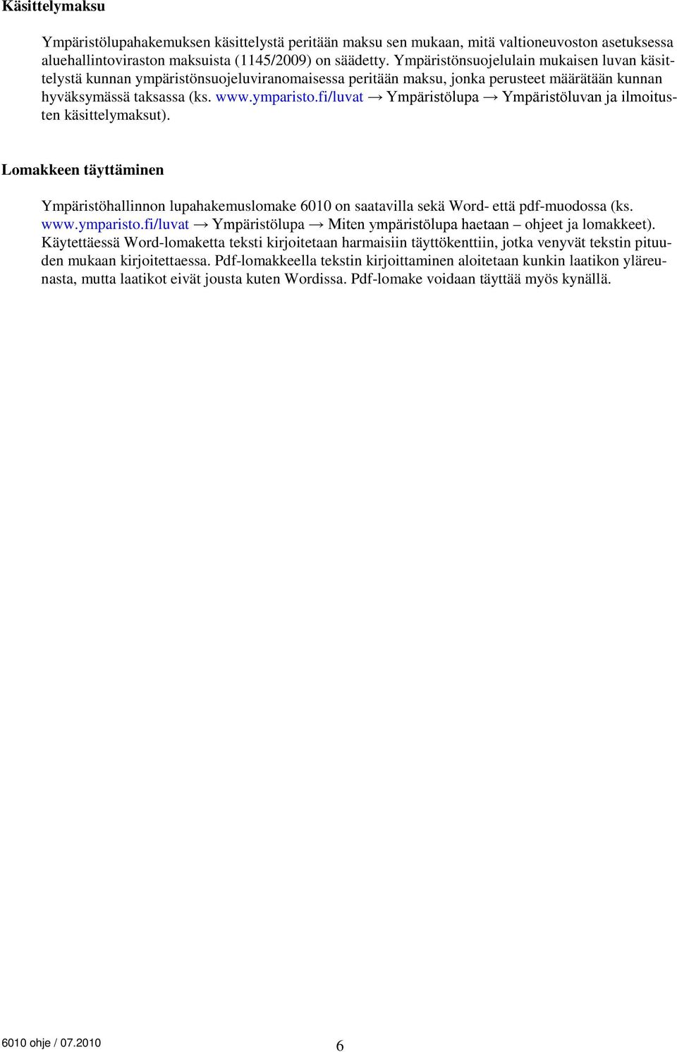 fi/luvat Ympäristölupa Ympäristöluvan ja ilmoitusten käsittelymaksut). Lomakkeen täyttäminen Ympäristöhallinnon lupahakemuslomake 6010 on saatavilla sekä Word- että pdf-muodossa (ks. www.ymparisto.