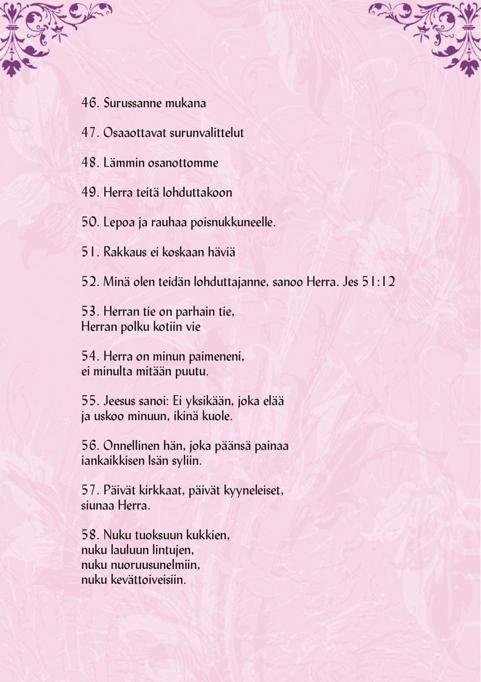Herra on minun paimeneni, ei minulta mitään puutu. 55. Jeesus sanoi: Ei yksikään, joka elää ja uskoo minuun, ikinä kuole. 56.