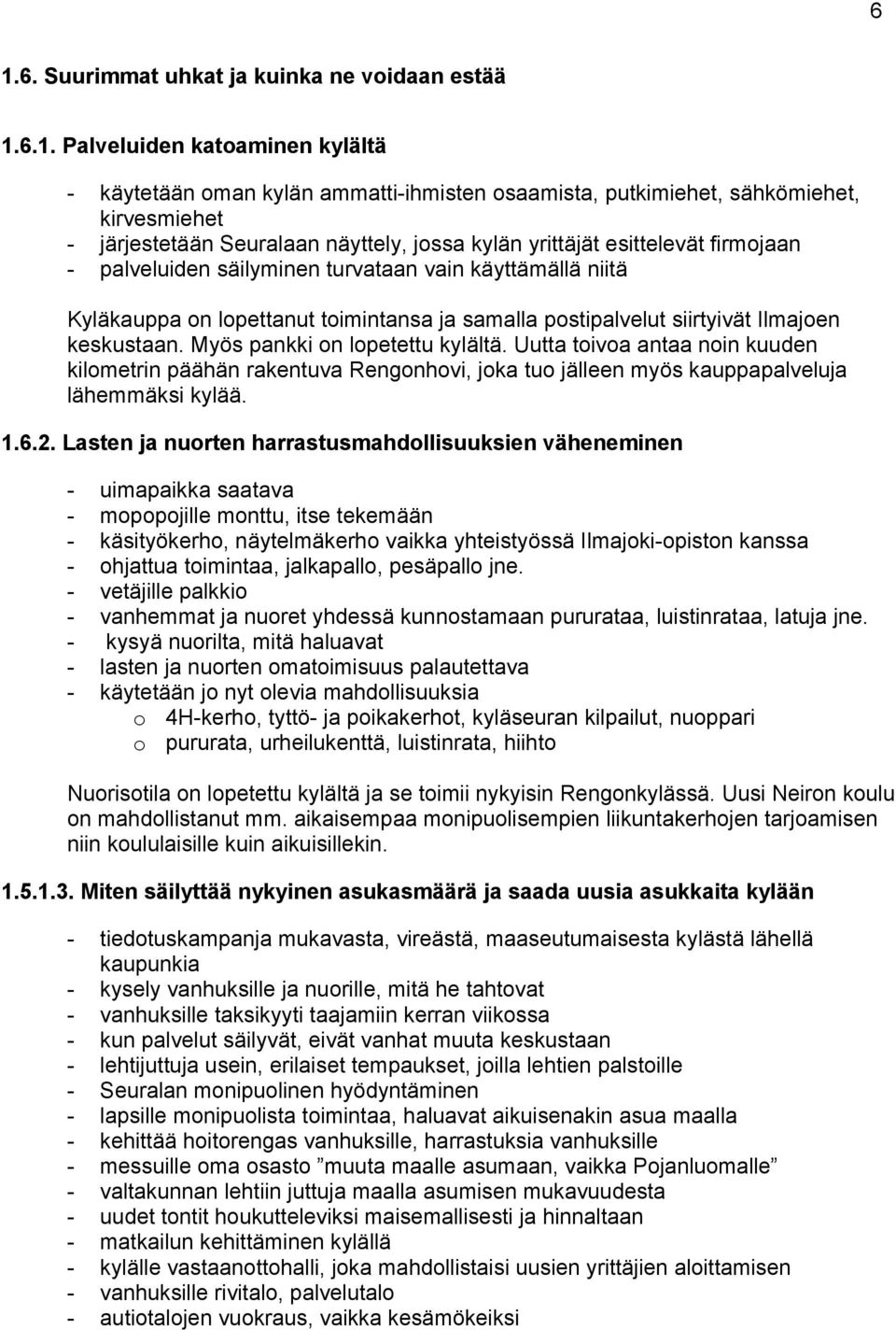 Ilmajoen keskustaan. Myös pankki on lopetettu kylältä. Uutta toivoa antaa noin kuuden kilometrin päähän rakentuva Rengonhovi, joka tuo jälleen myös kauppapalveluja lähemmäksi kylää. 1.6.2.