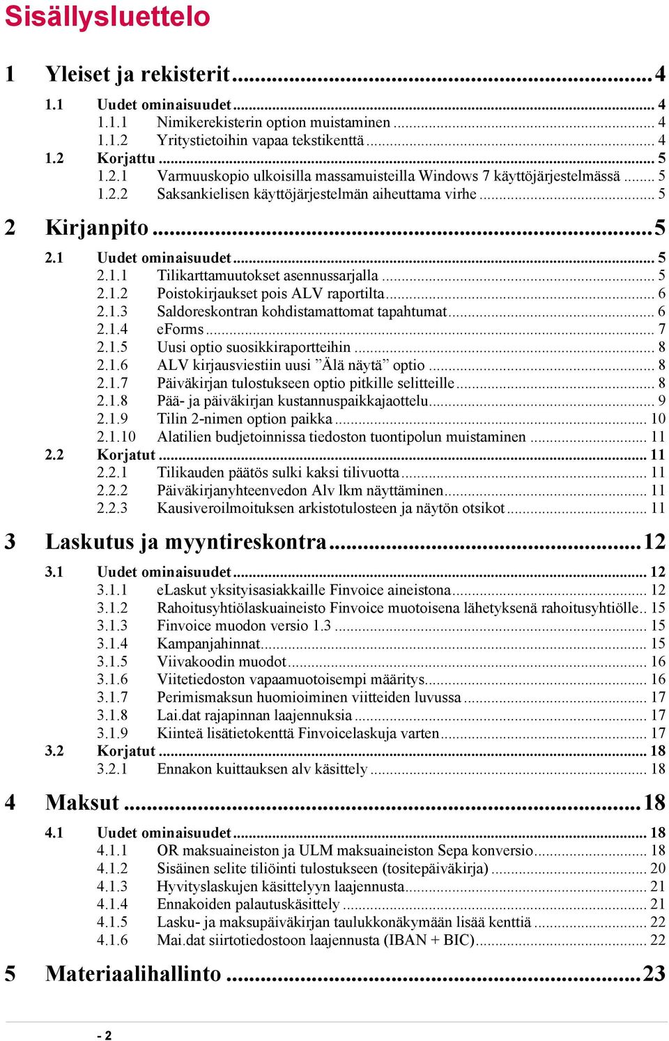 .. 6 2.1.3 Saldoreskontran kohdistamattomat tapahtumat... 6 2.1.4 eforms... 7 2.1.5 Uusi optio suosikkiraportteihin... 8 2.1.6 ALV kirjausviestiin uusi Älä näytä optio... 8 2.1.7 Päiväkirjan tulostukseen optio pitkille selitteille.