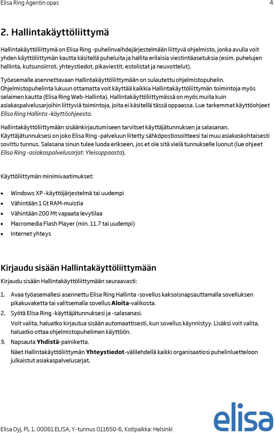 viestintäasetuksia (esim. puhelujen hallinta, kutsunsiirrot, yhteystiedot, pikaviestit, estolistat ja neuvottelut). Työasemalle asennettavaan Hallintakäyttöliittymään on sulautettu ohjelmistopuhelin.