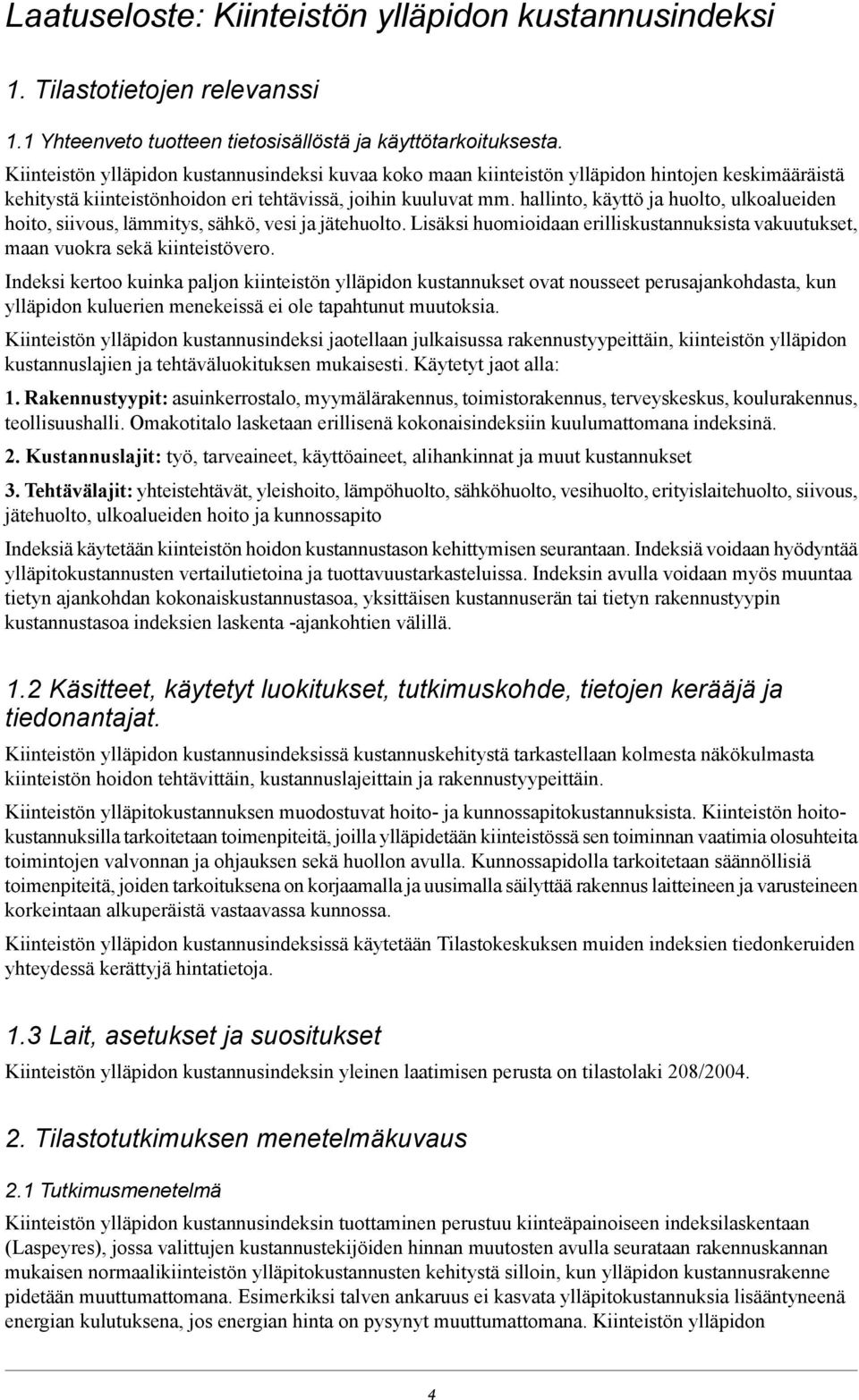 hallinto, käyttö ja huolto, ulkoalueiden hoito, siivous, lämmitys, sähkö, vesi ja jätehuolto. Lisäksi huomioidaan erilliskustannuksista vakuutukset, maan vuokra sekä kiinteistövero.