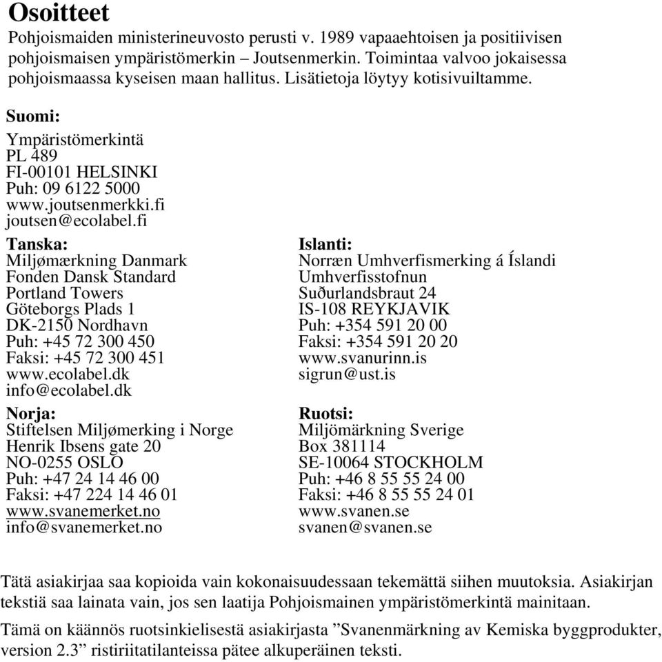 fi Tanska: Miljømærkning Danmark Fonden Dansk Standard Portland Towers Göteborgs Plads 1 DK-2150 Nordhavn Puh: +45 72 300 450 Faksi: +45 72 300 451 www.ecolabel.dk info@ecolabel.