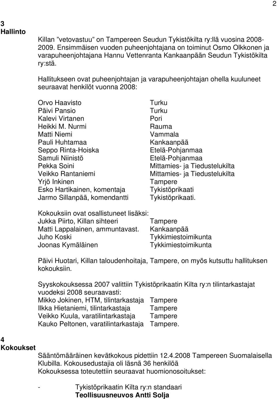 Hallitukseen ovat puheenjohtajan ja varapuheenjohtajan ohella kuuluneet seuraavat henkilöt vuonna 2008: Orvo Haavisto Päivi Pansio Kalevi Virtanen Heikki M.