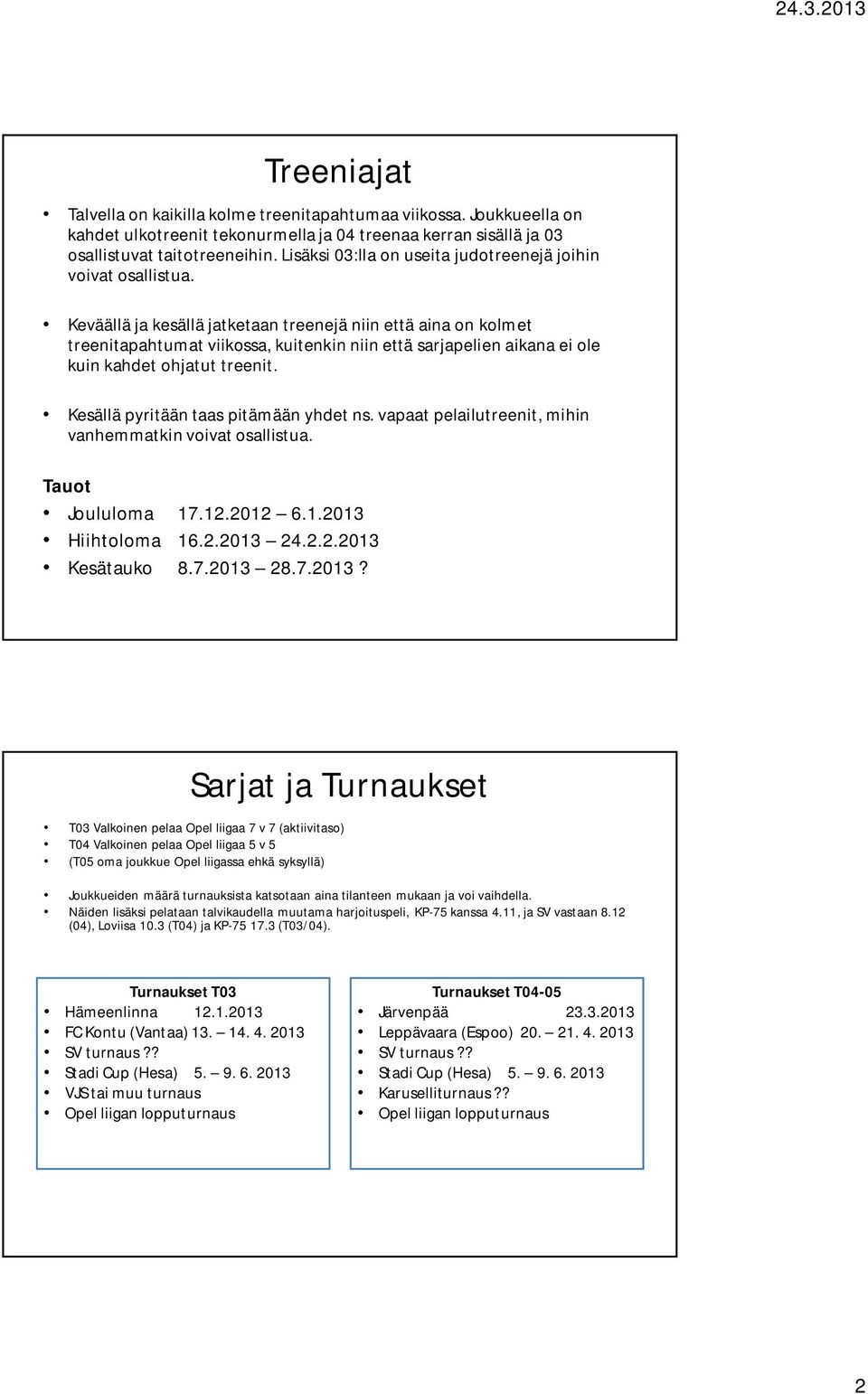 Keväällä ja kesällä jatketaan treenejä niin että aina on kolmet treenitapahtumat viikossa, kuitenkin niin että sarjapelien aikana ei ole kuin kahdet ohjatut treenit.