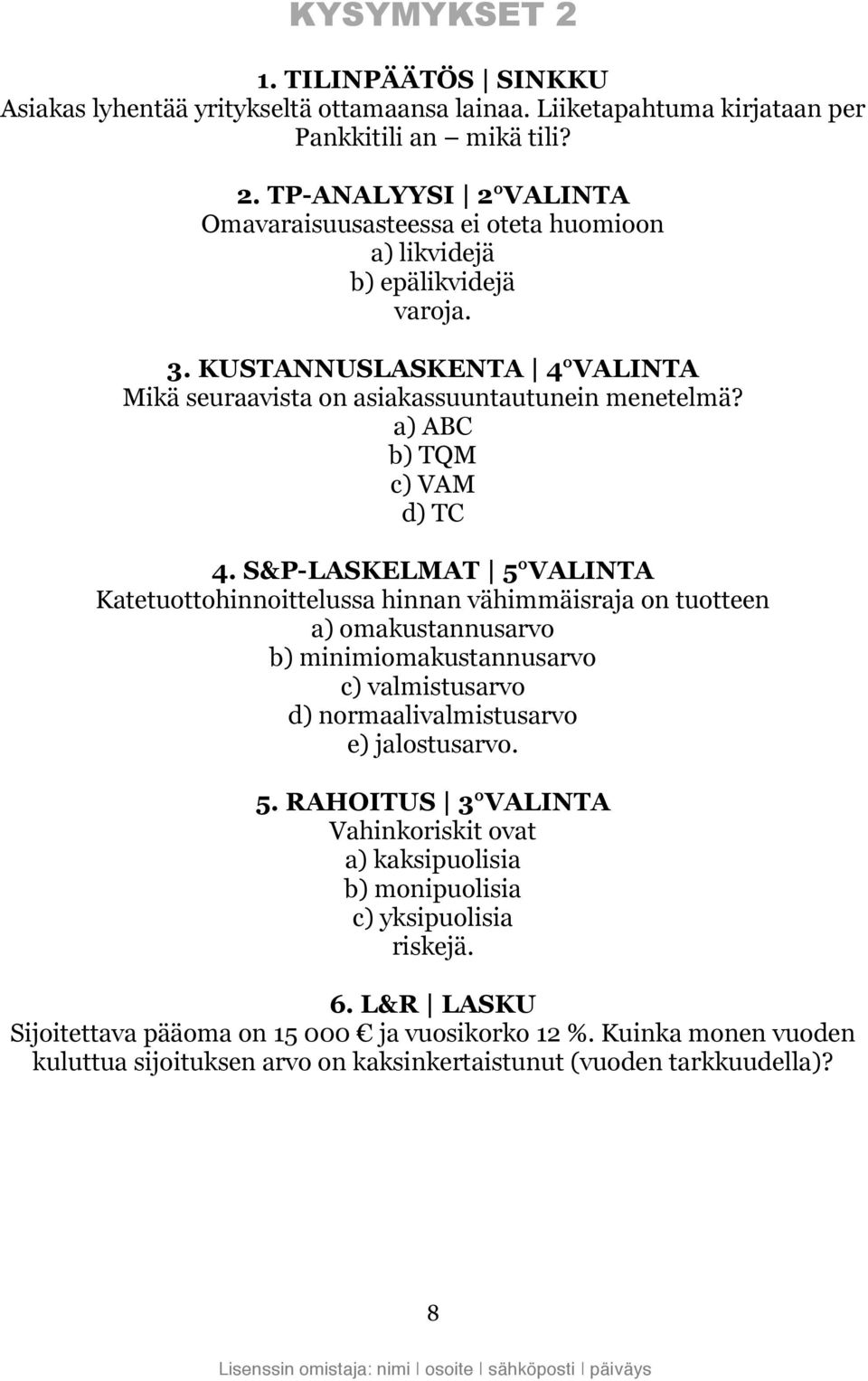 S&P-LASKELMAT 5 VALINTA Katetuottohinnoittelussa hinnan vähimmäisraja on tuotteen a) omakustannusarvo b) minimiomakustannusarvo c) valmistusarvo d) normaalivalmistusarvo e) jalostusarvo. 5. RAHOITUS 3 VALINTA Vahinkoriskit ovat a) kaksipuolisia b) monipuolisia c) yksipuolisia riskejä.