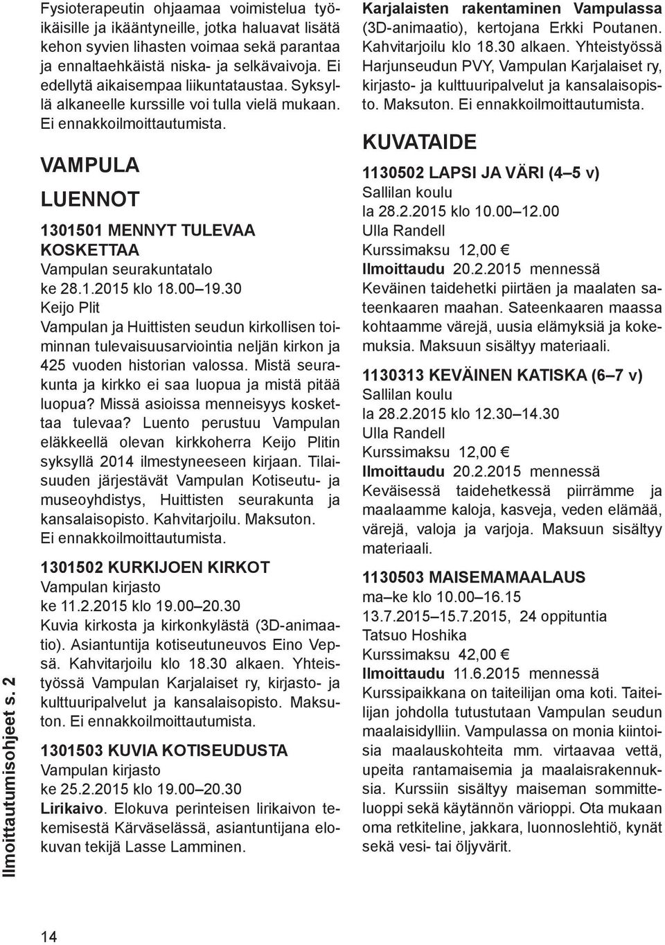Ei edellytä aikaisempaa liikuntataustaa. Syksyllä alkaneelle kurssille voi tulla vielä mukaan. Ei ennakkoilmoittautumista.