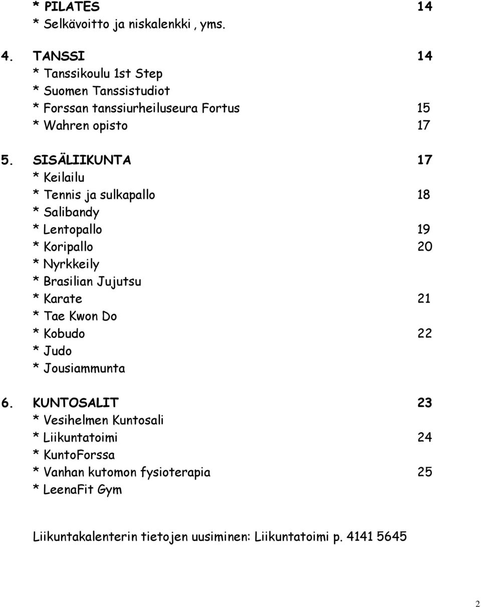 SISÄLIIKUNTA 17 * Keilailu * Tennis ja sulkapallo 18 * Salibandy * Lentopallo 19 * Koripallo 20 * Nyrkkeily * Brasilian Jujutsu *