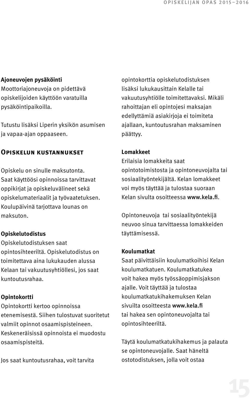Mikäli rahoittajan eli opintojesi maksajan edellyttämiä asiakirjoja ei toimiteta ajallaan, kuntoutusrahan maksaminen päättyy. Opiskelun kustannukset Opiskelu on sinulle maksutonta.