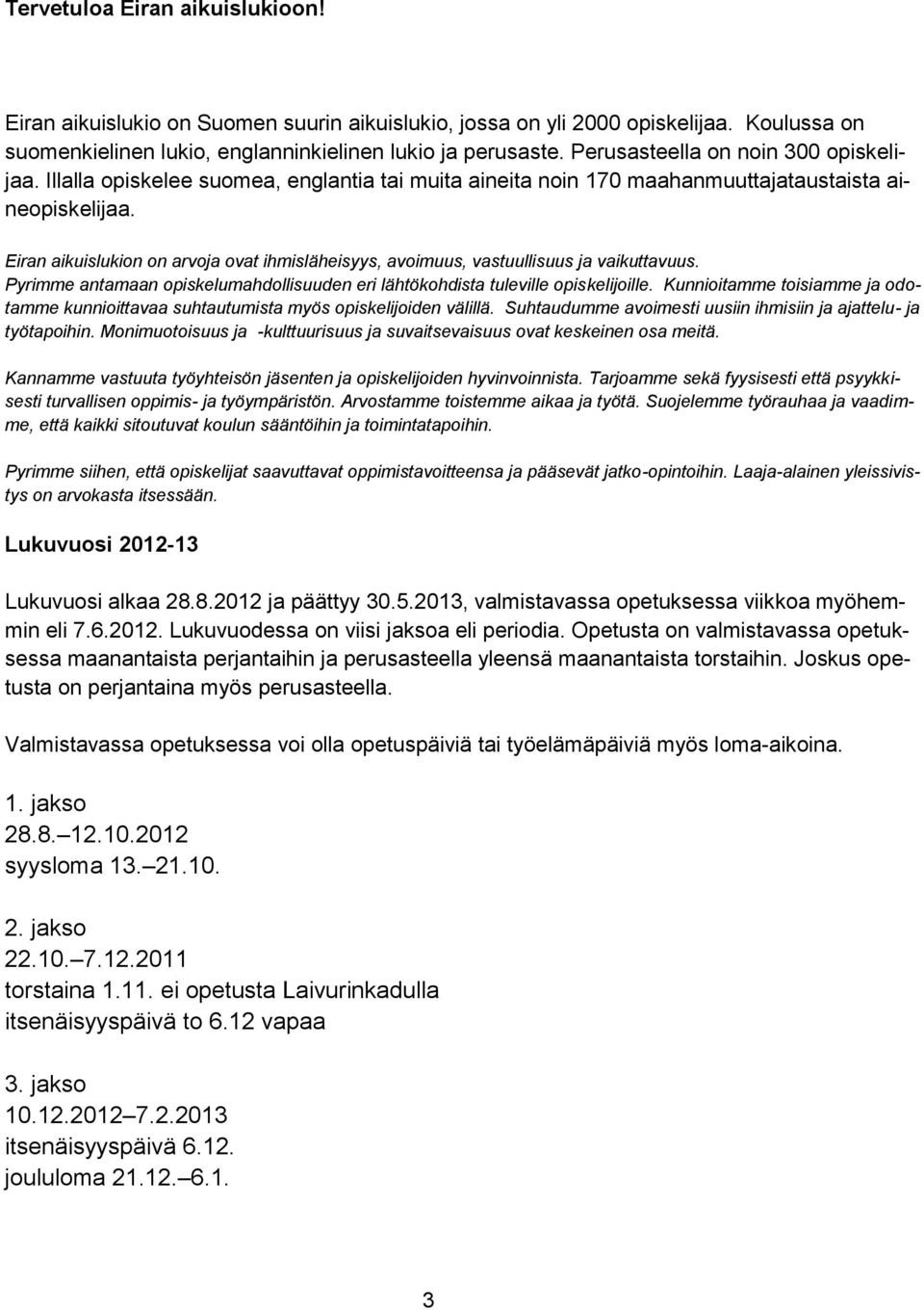 Eiran aikuislukion on arvoja ovat ihmisläheisyys, avoimuus, vastuullisuus ja vaikuttavuus. Pyrimme antamaan opiskelumahdollisuuden eri lähtökohdista tuleville opiskelijoille.