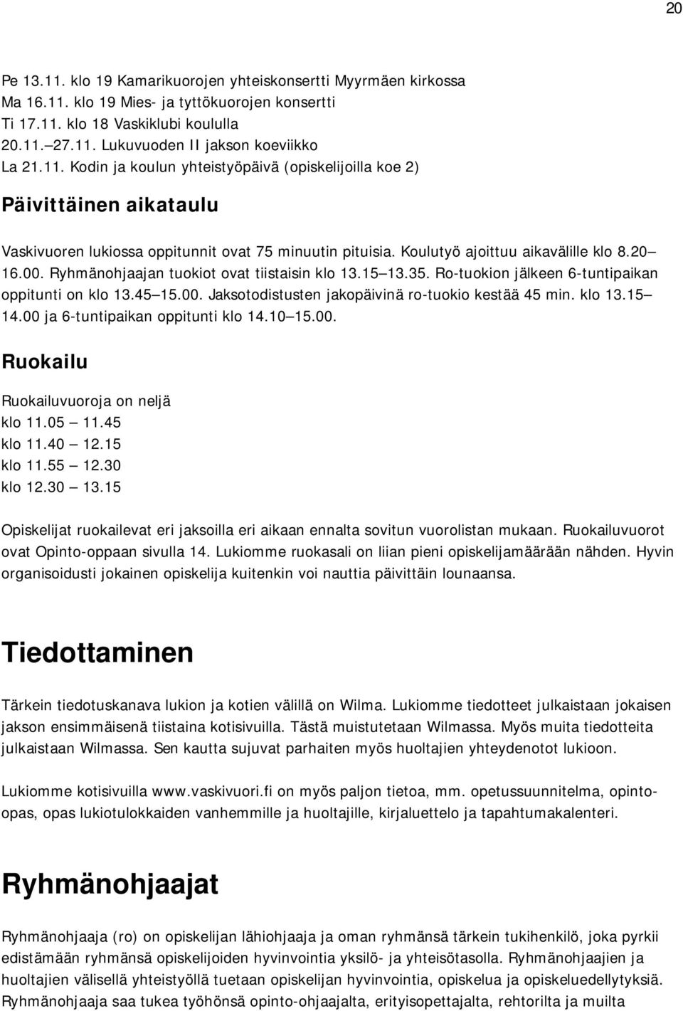 Ryhmänohjaajan tuokiot ovat tiistaisin klo 13.15 13.35. Ro-tuokion jälkeen 6-tuntipaikan oppitunti on klo 13.45 15.00. Jaksotodistusten jakopäivinä ro-tuokio kestää 45 min. klo 13.15 14.