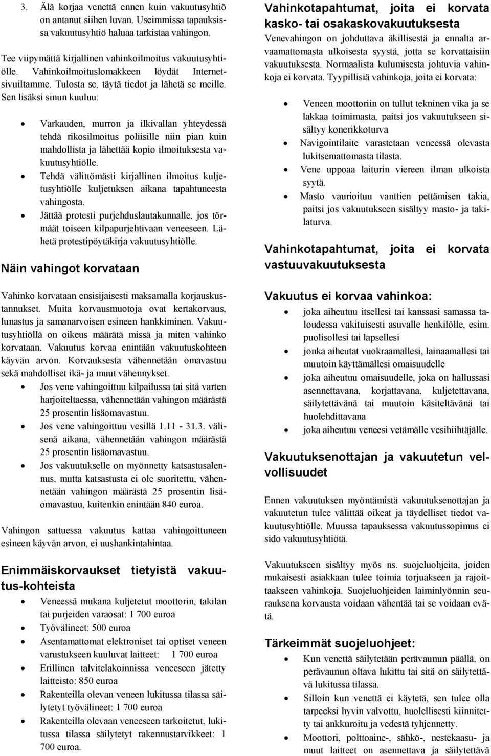 Sen lisäksi sinun kuuluu: Varkauden, murron ja ilkivallan yhteydessä tehdä rikosilmoitus poliisille niin pian kuin mahdollista ja lähettää kopio ilmoituksesta vakuutusyhtiölle.