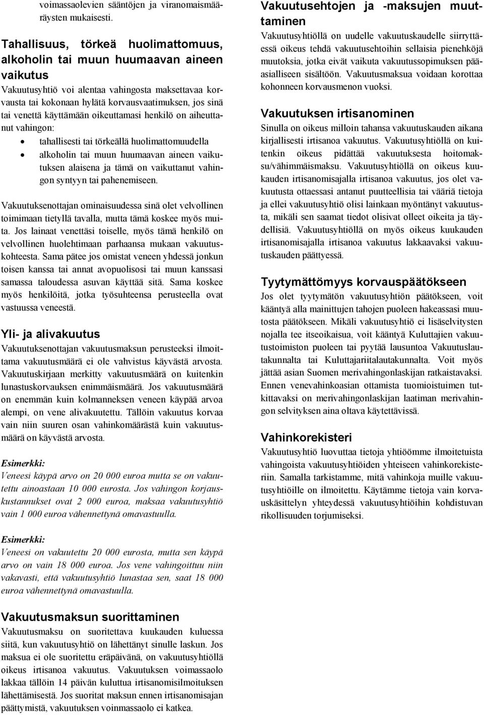 venettä käyttämään oikeuttamasi henkilö on aiheuttanut vahingon: tahallisesti tai törkeällä huolimattomuudella alkoholin tai muun huumaavan aineen vaikutuksen alaisena ja tämä on vaikuttanut vahingon