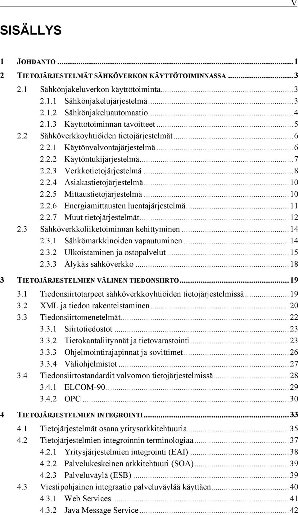 .. 10 2.2.6 Energiamittausten luentajärjestelmä... 11 2.2.7 Muut tietojärjestelmät... 12 2.3 Sähköverkkoliiketoiminnan kehittyminen... 14 2.3.1 Sähkömarkkinoiden vapautuminen... 14 2.3.2 Ulkoistaminen ja ostopalvelut.