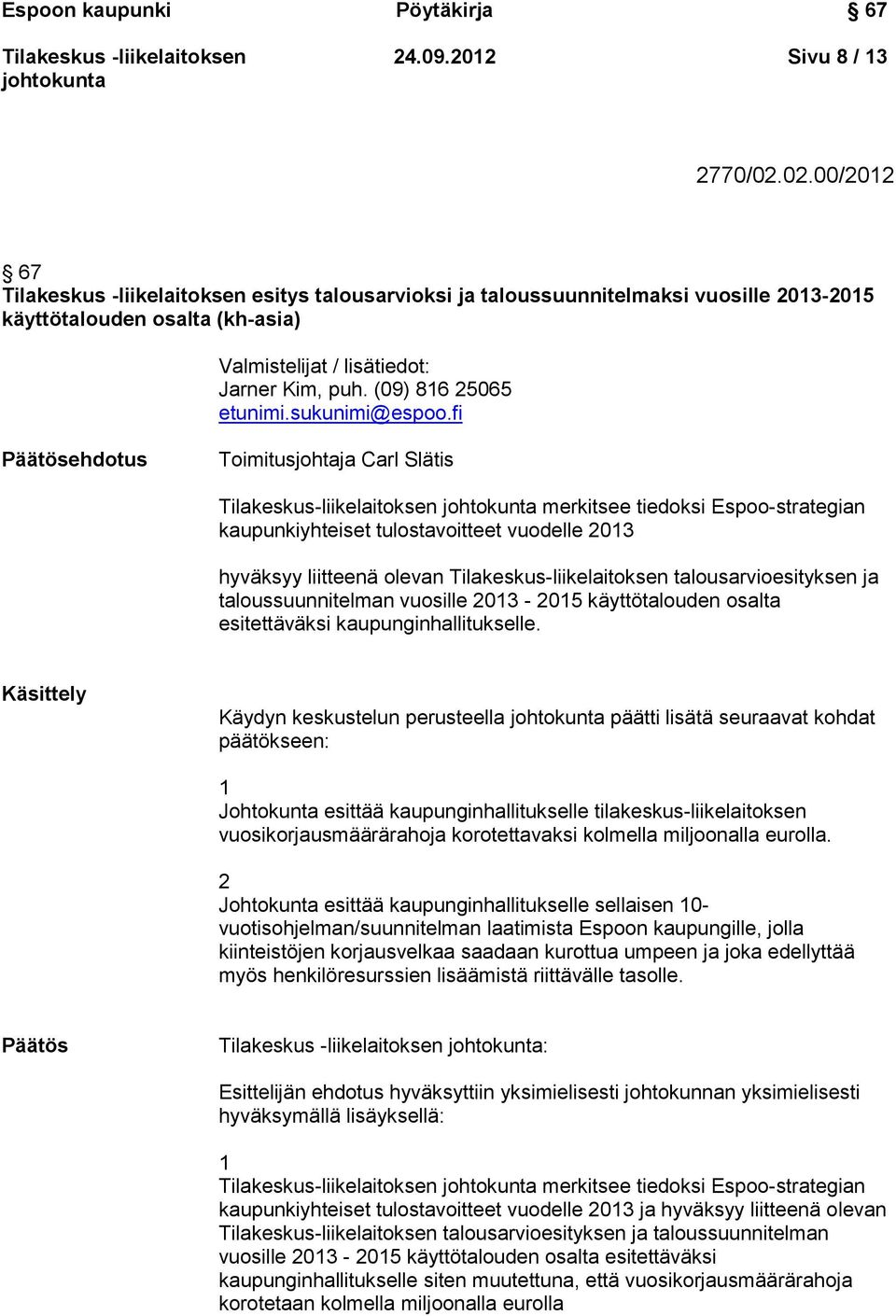 fi Päätösehdotus Toimitusjohtaja Carl Slätis Tilakeskus-liikelaitoksen merkitsee tiedoksi Espoo-strategian kaupunkiyhteiset tulostavoitteet vuodelle 2013 hyväksyy liitteenä olevan