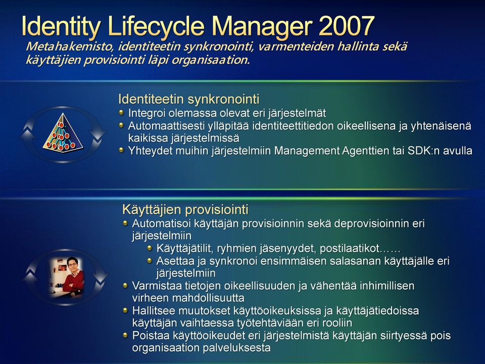 Management Agenttien tai SDK:n avulla Käyttäjien provisiointi Automatisoi käyttäjän provisioinnin sekä deprovisioinnin eri järjestelmiin Käyttäjätilit, ryhmien jäsenyydet, postilaatikot Asettaa ja