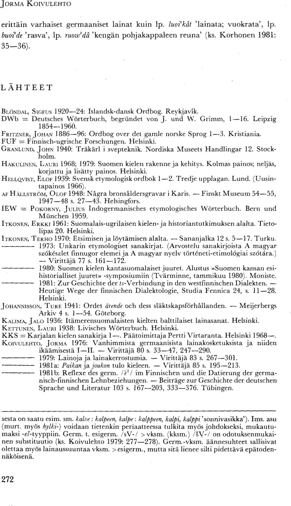 FRITZNER, JOHAN 1886 96: Ordbog over det gamle norske Sprog 1 3. Kristiania. FUF = Finnisch-ugrische Forschungen. Helsinki. GRANLUND, JOHN 1940: Träkärl i svepteknik. Nordiska Museets Handlingar 12.