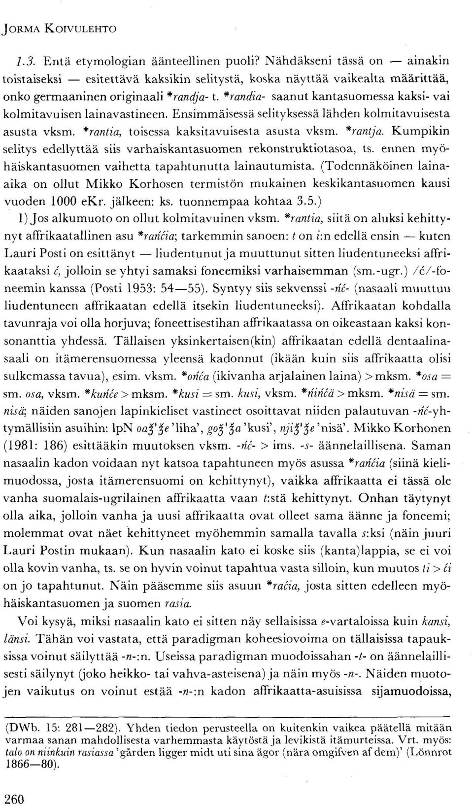 *randia- saanut kantasuomessa kaksi- vai kolmitavuisen lainavastineen. Ensimmäisessä selityksessä lähden kolmitavuisesta asusta vksm. *rantia, toisessa kaksitavuisesta asusta vksm. *rantja.